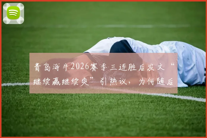 青岛海牛2026赛季三连胜后发文“继续赢继续爽”引热议，为何随后修改文案用词？深度解析球队社交媒体运营策略