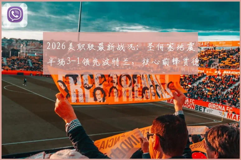 2026美职联最新战况：圣何塞地震半场3-1领先波特兰，核心前锋贾德梅开二度表现炸裂