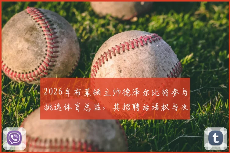 2026年布莱顿主帅德泽尔比将参与挑选体育总监，其招聘话语权与决策流程解析