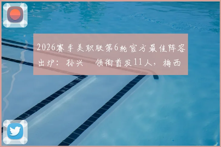 2026赛季美职联第6轮官方最佳阵容出炉：孙兴慜领衔首发11人，梅西罕见仅入选替补阵容引热议