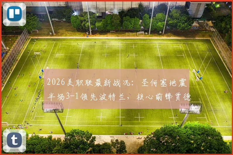 2026美职联最新战况：圣何塞地震半场3-1领先波特兰，核心前锋贾德梅开二度表现炸裂