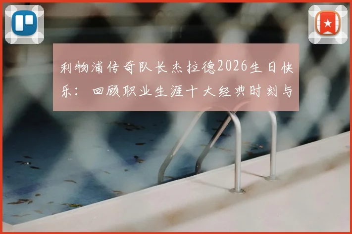 利物浦传奇队长杰拉德2026生日快乐：回顾职业生涯十大经典时刻与对红军深远影响