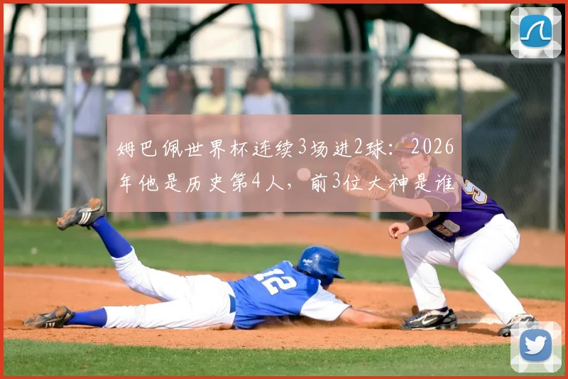 姆巴佩世界杯连续3场进2球：2026年他是历史第4人，前3位大神是谁？