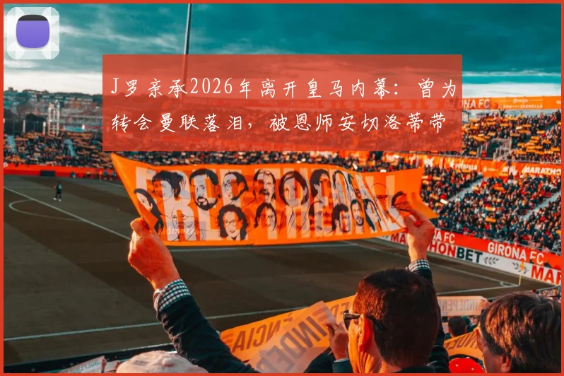 J罗亲承2026年离开皇马内幕:曾为转会曼联落泪,被恩师安切洛蒂带到拜仁始末