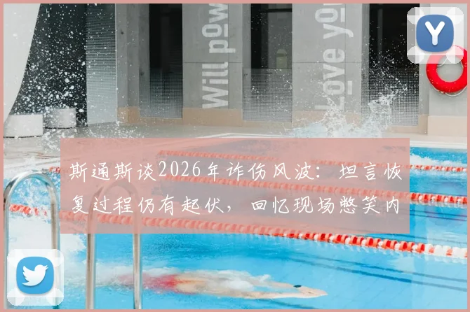 斯通斯谈2026年诈伤风波：坦言恢复过程仍有起伏，回忆现场憋笑内幕，职业球员心理素质大考验
