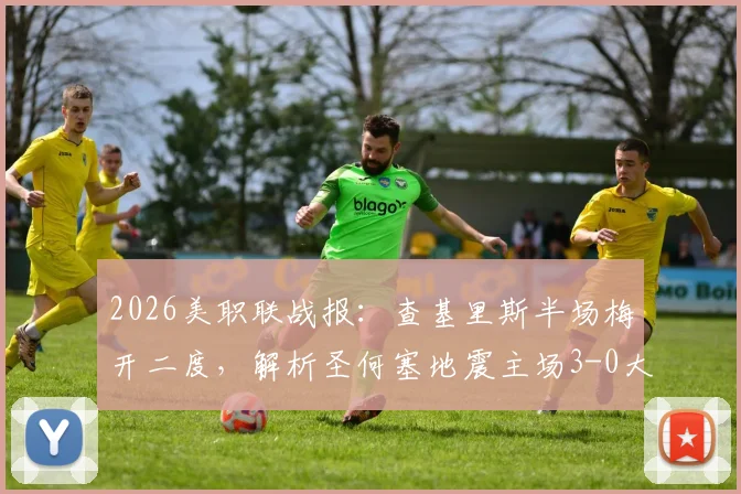 2026美职联战报：查基里斯半场梅开二度，解析圣何塞地震主场3-0大胜十人圣地亚哥关键点