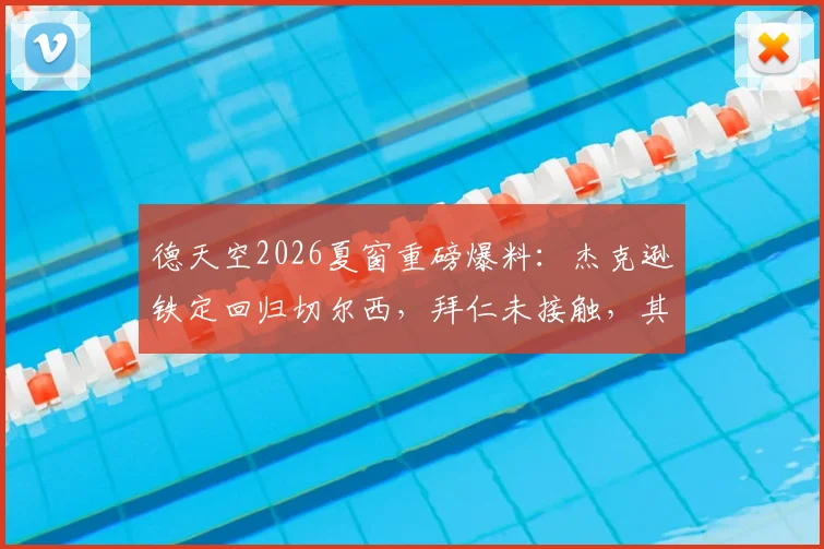 德天空2026夏窗重磅爆料：杰克逊铁定回归切尔西，拜仁未接触，其未来去向成焦点