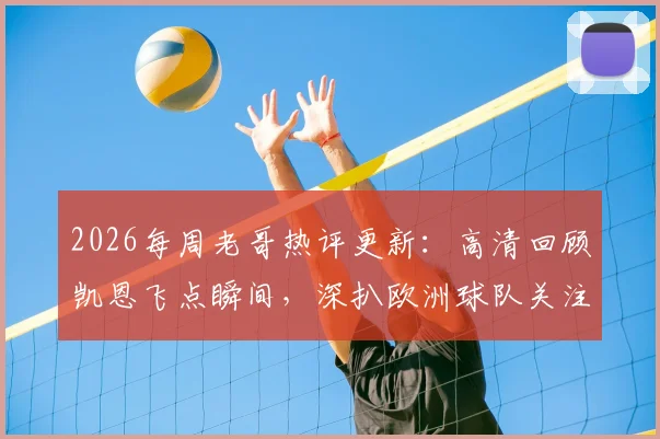 2026每周老哥热评更新：高清回顾凯恩飞点瞬间，深扒欧洲球队关注铁卫马宁的真实缘由