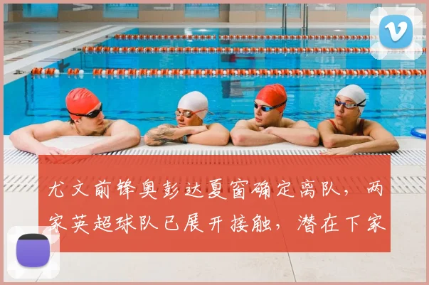 尤文前锋奥彭达夏窗确定离队，两家英超球队已展开接触，潜在下家与替代者分析