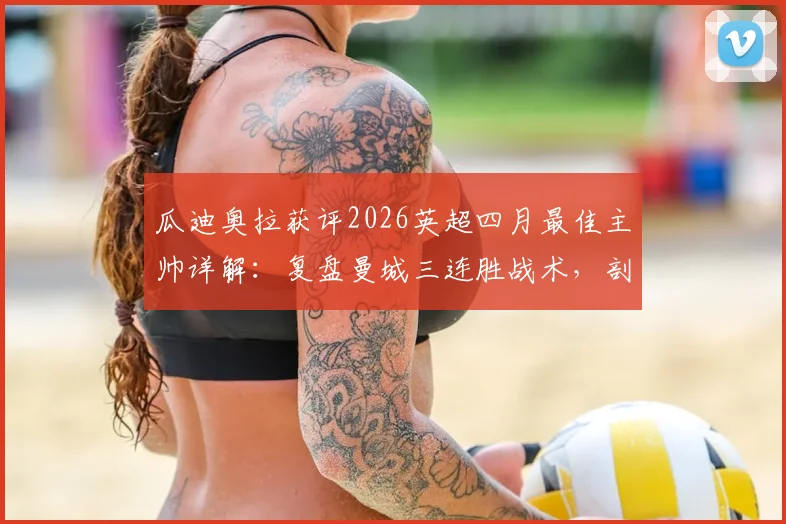 瓜迪奥拉获评2026英超四月最佳主帅详解：复盘曼城三连胜战术，剖析评选标准与争冠影响