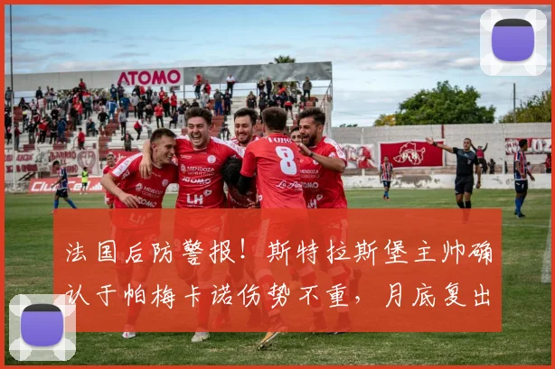 法国后防警报！斯特拉斯堡主帅确认于帕梅卡诺伤势不重，月底复出冲刺2026世界杯资格