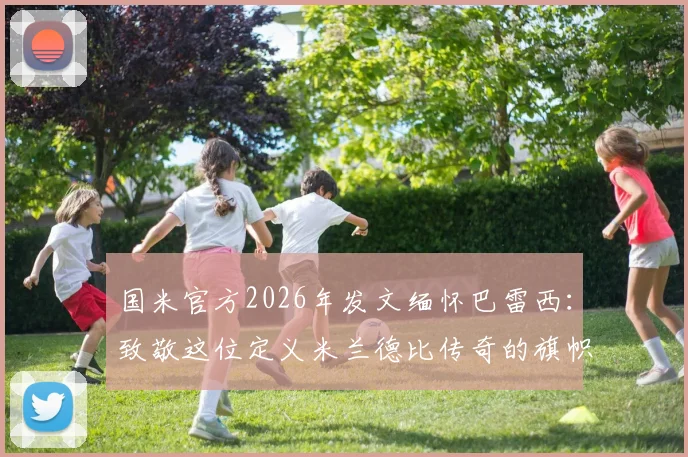 国米官方2026年发文缅怀巴雷西：致敬这位定义米兰德比传奇的旗帜，两大豪门共同历史如何铸就？