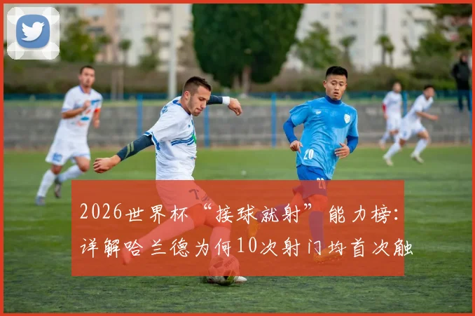 2026世界杯“接球就射”能力榜：详解哈兰德为何10次射门均首次触球完成，附效率前锋实战解析