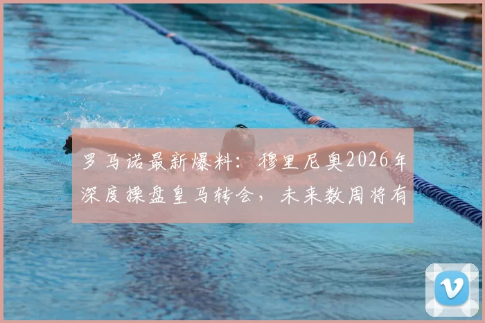 罗马诺最新爆料：穆里尼奥2026年深度操盘皇马转会，未来数周将有多笔官宣